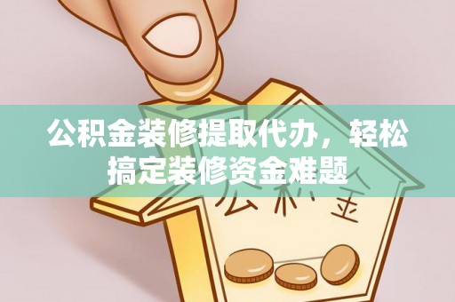 安达公积金装修提取代办，轻松搞定装修资金难题