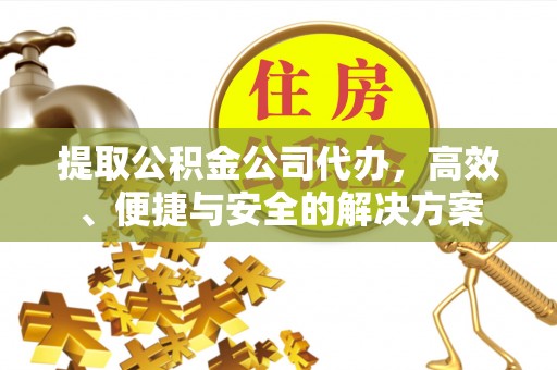 安达提取公积金公司代办，高效、便捷与安全的解决方案