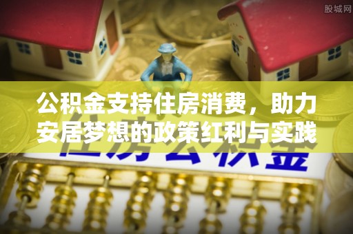 安达公积金支持住房消费，助力安居梦想的政策红利与实践