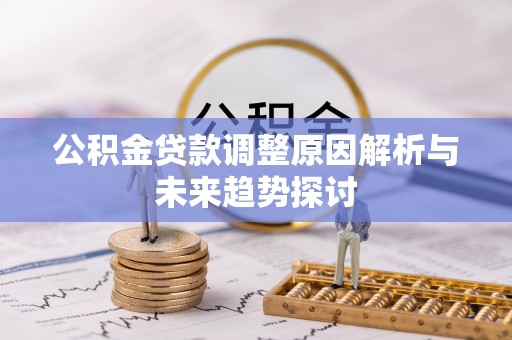 安达公积金贷款调整原因解析与未来趋势探讨