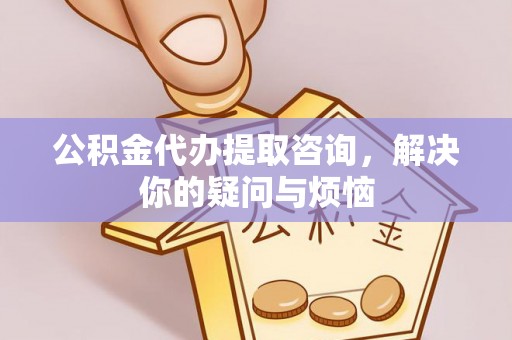 安达公积金代办提取咨询，解决你的疑问与烦恼