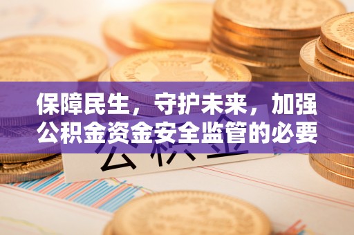 安达保障民生，守护未来，加强公积金资金安全监管的必要性与实践