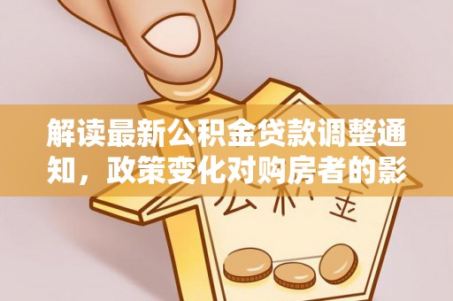 安达解读最新公积金贷款调整通知，政策变化对购房者的影响