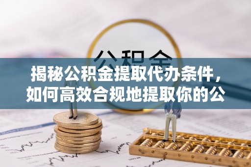 安达揭秘公积金提取代办条件，如何高效合规地提取你的公积金