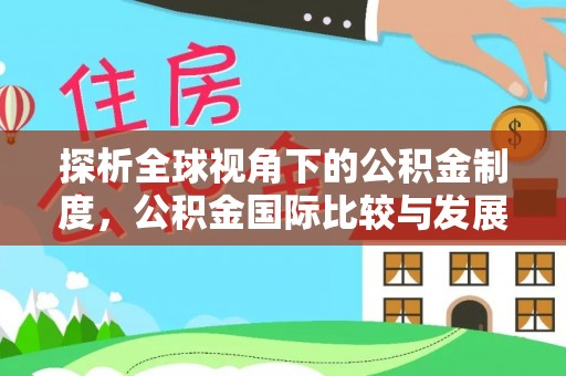 安达探析全球视角下的公积金制度，公积金国际比较与发展趋势