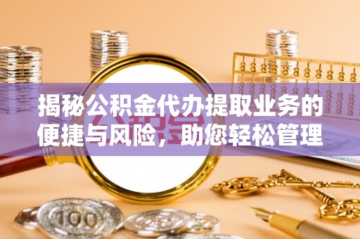 安达揭秘公积金代办提取业务的便捷与风险，助您轻松管理财务