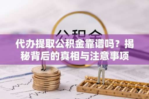 安达代办提取公积金靠谱吗？揭秘背后的真相与注意事项