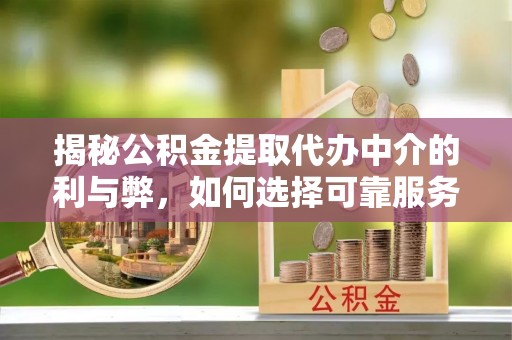 安达揭秘公积金提取代办中介的利与弊，如何选择可靠服务？