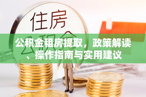 安达公积金租房提取，政策解读、操作指南与实用建议