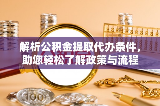安达解析公积金提取代办条件，助您轻松了解政策与流程
