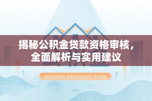 安达揭秘公积金贷款资格审核，全面解析与实用建议