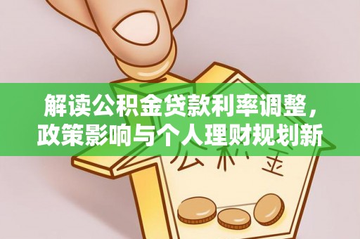 安达解读公积金贷款利率调整，政策影响与个人理财规划新思路
