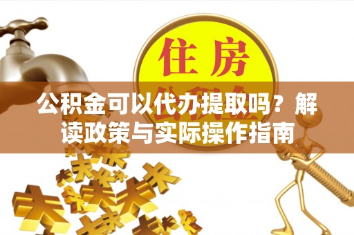 安达公积金可以代办提取吗？解读政策与实际操作指南