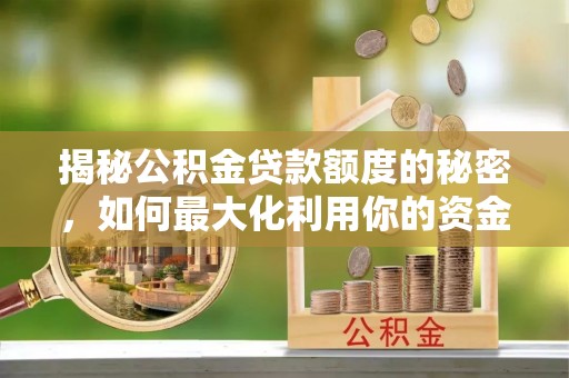 安达揭秘公积金贷款额度的秘密，如何最大化利用你的资金