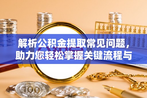 安达解析公积金提取常见问题，助力您轻松掌握关键流程与技巧