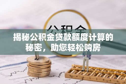 安达揭秘公积金贷款额度计算的秘密，助您轻松购房