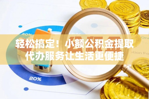 安达轻松搞定！小额公积金提取代办服务让生活更便捷