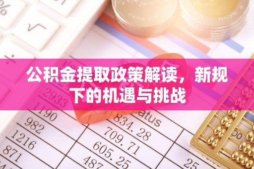 安达公积金提取政策解读，新规下的机遇与挑战