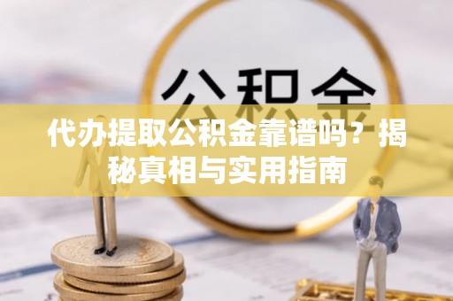 安达代办提取公积金靠谱吗？揭秘真相与实用指南