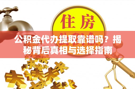 安达公积金代办提取靠谱吗？揭秘背后真相与选择指南