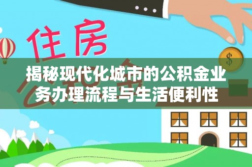 安达揭秘现代化城市的公积金业务办理流程与生活便利性