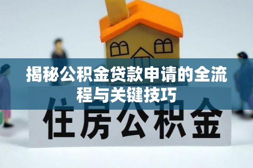 安达揭秘公积金贷款申请的全流程与关键技巧