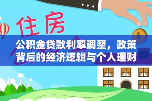 安达公积金贷款利率调整，政策背后的经济逻辑与个人理财策略