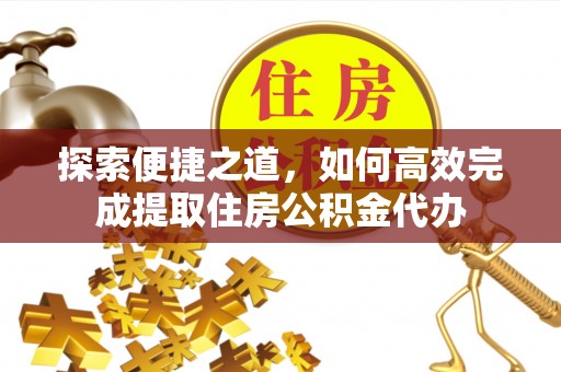 安达探索便捷之道，如何高效完成提取住房公积金代办