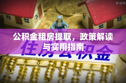 安达公积金租房提取，政策解读与实用指南
