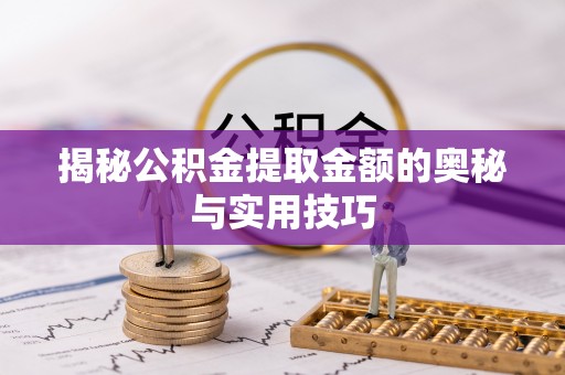 安达揭秘公积金提取金额的奥秘与实用技巧