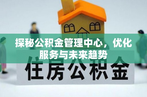 安达探秘公积金管理中心，优化服务与未来趋势