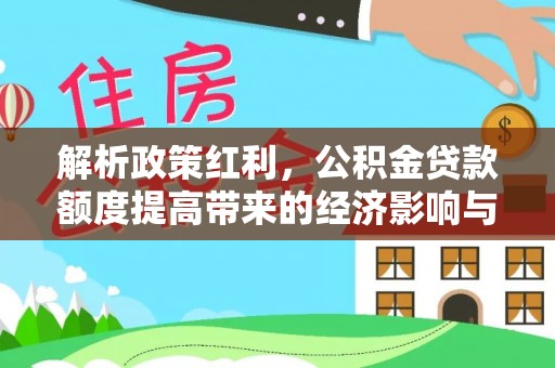 安达解析政策红利，公积金贷款额度提高带来的经济影响与生活改变