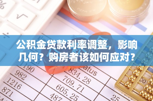安达公积金贷款利率调整，影响几何？购房者该如何应对？