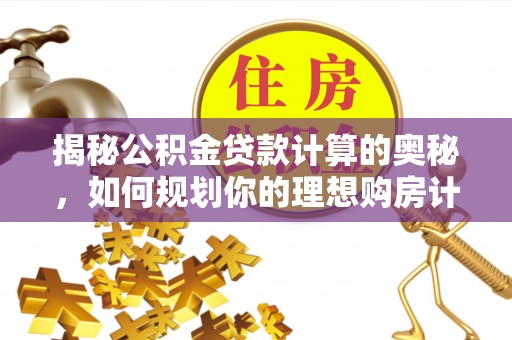 安达揭秘公积金贷款计算的奥秘，如何规划你的理想购房计划