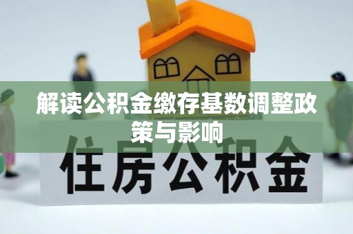 安达解读公积金缴存基数调整政策与影响