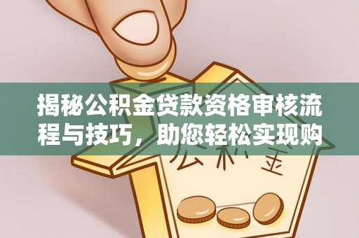 安达揭秘公积金贷款资格审核流程与技巧，助您轻松实现购房梦想