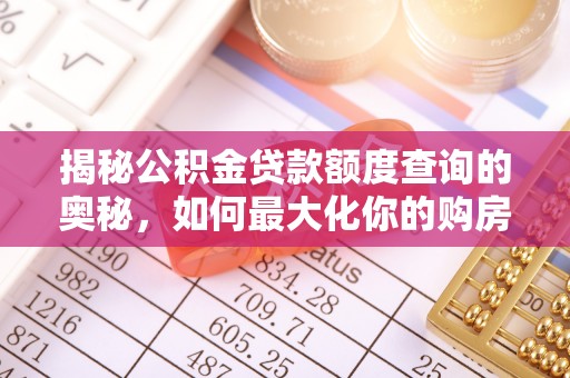 安达揭秘公积金贷款额度查询的奥秘，如何最大化你的购房资金
