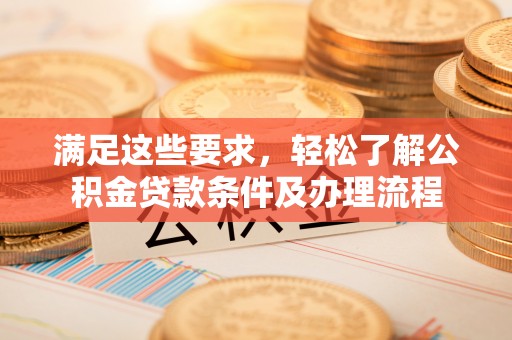 安达满足这些要求，轻松了解公积金贷款条件及办理流程
