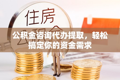 安达公积金咨询代办提取，轻松搞定你的资金需求