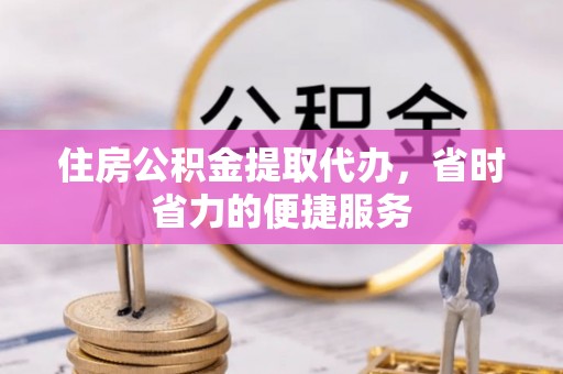 安达住房公积金提取代办，省时省力的便捷服务