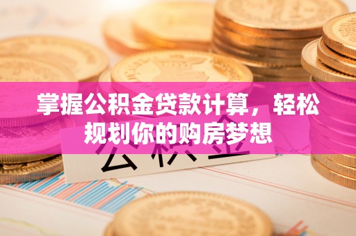 安达掌握公积金贷款计算，轻松规划你的购房梦想