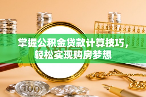 安达掌握公积金贷款计算技巧，轻松实现购房梦想