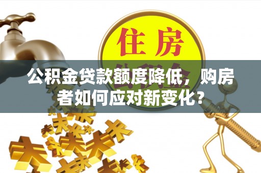 安达公积金贷款额度降低，购房者如何应对新变化？