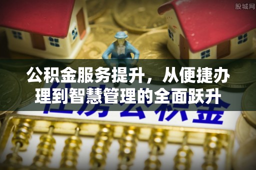 安达公积金服务提升，从便捷办理到智慧管理的全面跃升