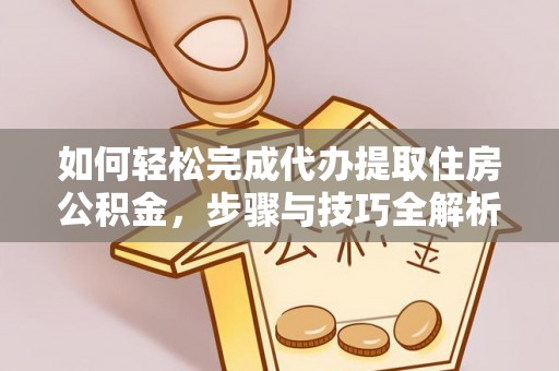 安达如何轻松完成代办提取住房公积金，步骤与技巧全解析