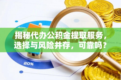 安达揭秘代办公积金提取服务，选择与风险并存，可靠吗？