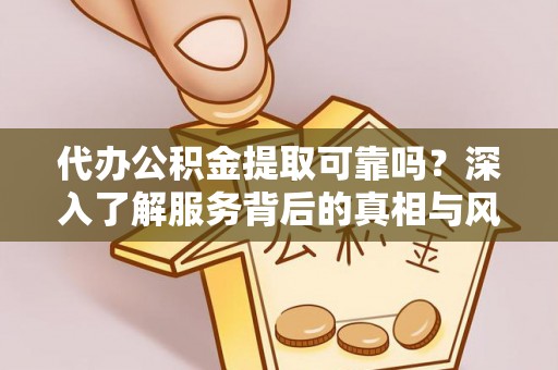 安达代办公积金提取可靠吗？深入了解服务背后的真相与风险