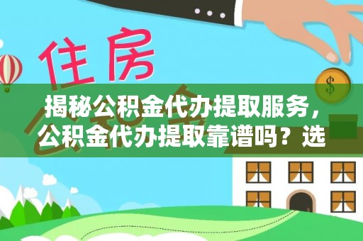 安达揭秘公积金代办提取服务，公积金代办提取靠谱吗？选择需谨慎