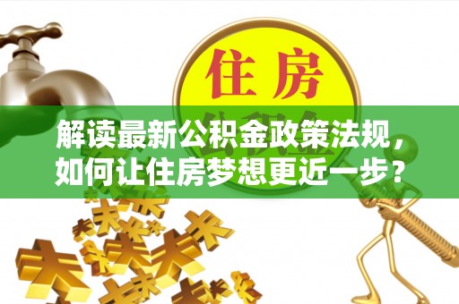 安达解读最新公积金政策法规，如何让住房梦想更近一步？