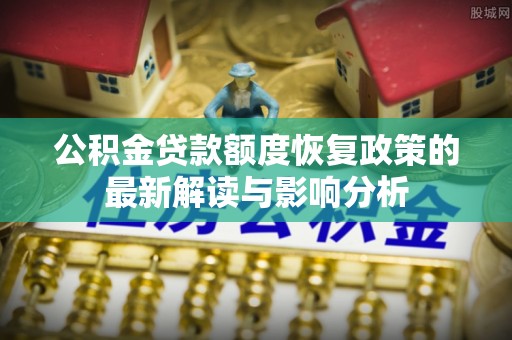 安达公积金贷款额度恢复政策的最新解读与影响分析